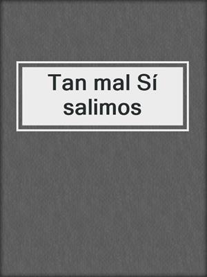 cover image of Tan mal Sí salimos