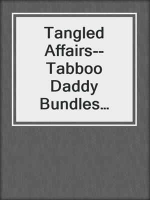 cover image of Tangled Affairs--Tabboo Daddy Bundles Unraveled--Discover the Untold Stories of Sensual Connections