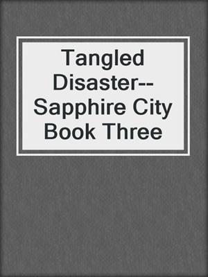 cover image of Tangled Disaster--Sapphire City Book Three