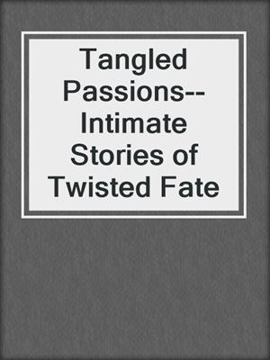 cover image of Tangled Passions--Intimate Stories of Twisted Fate