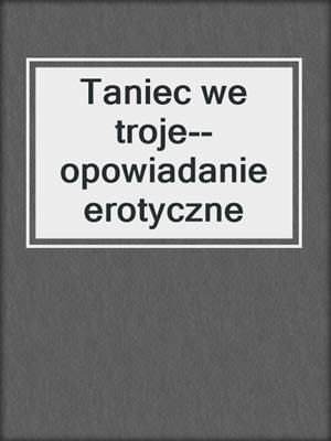 cover image of Taniec we troje--opowiadanie erotyczne