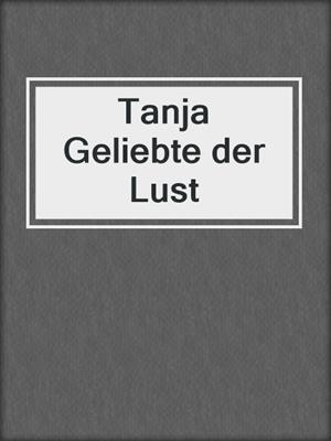 cover image of Tanja Geliebte der Lust