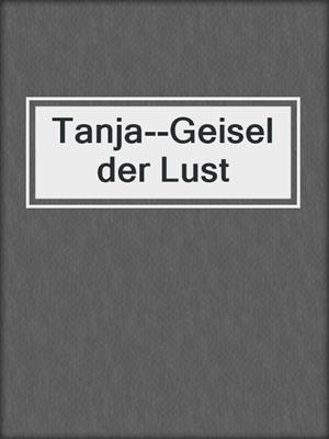 cover image of Tanja--Geisel der Lust