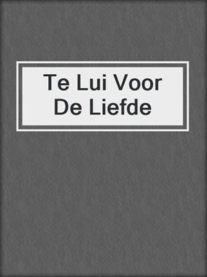 cover image of Te Lui Voor De Liefde