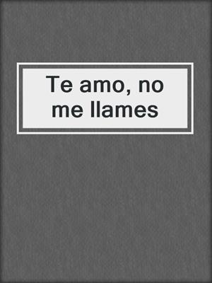 cover image of Te amo, no me llames