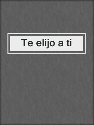 cover image of Te elijo a ti