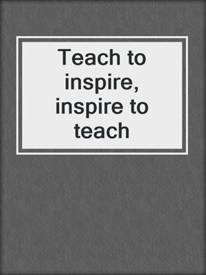 Teach to inspire, inspire to teach