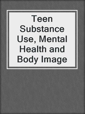 cover image of Teen Substance Use, Mental Health and Body Image