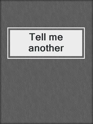 Tell me another