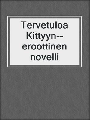 cover image of Tervetuloa Kittyyn--eroottinen novelli