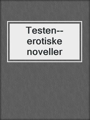 cover image of Testen--erotiske noveller