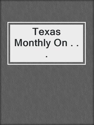 Texas Monthly On . . .