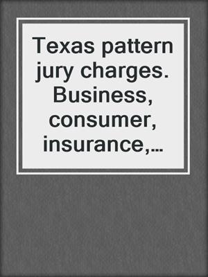 Texas pattern jury charges. Business, consumer, insurance, and employment. 2020
