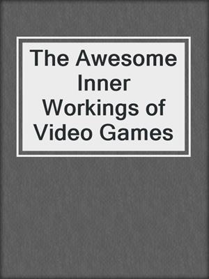The Awesome Inner Workings of Video Games