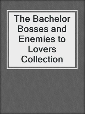 cover image of The Bachelor Bosses and Enemies to Lovers Collection