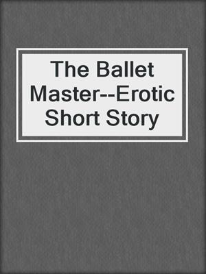 cover image of The Ballet Master--Erotic Short Story