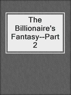 cover image of The Billionaire's Fantasy--Part 2