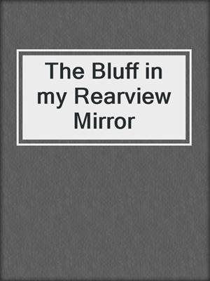 cover image of The Bluff in my Rearview Mirror