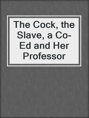 cover image of The Cock, the Slave, a Co-Ed and Her Professor