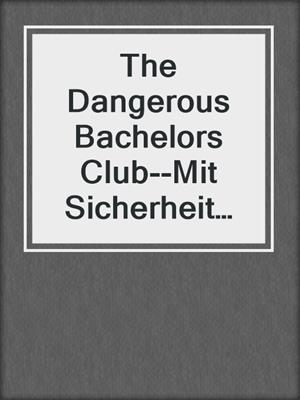 cover image of The Dangerous Bachelors Club--Mit Sicherheit sexy (4in1)