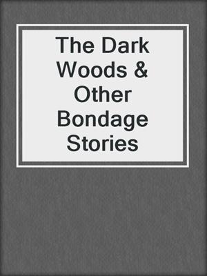 The Dark Woods & Other Bondage Stories