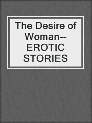 cover image of The Desire of Woman--EROTIC STORIES