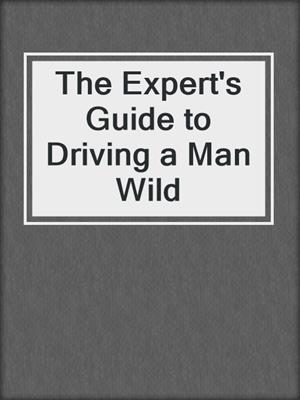 cover image of The Expert's Guide to Driving a Man Wild