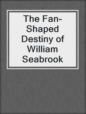 cover image of The Fan-Shaped Destiny of William Seabrook