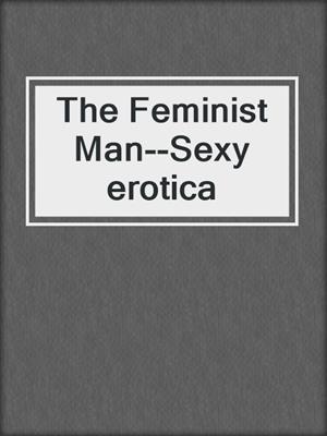 cover image of The Feminist Man--Sexy erotica