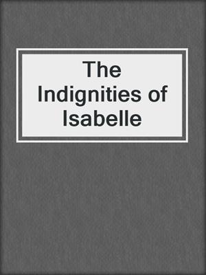 cover image of The Indignities of Isabelle