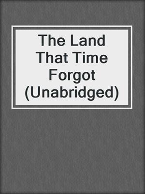 cover image of The Land That Time Forgot (Unabridged)