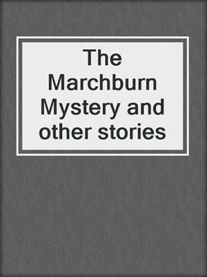 cover image of The Marchburn Mystery and other stories