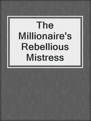 cover image of The Millionaire's Rebellious Mistress