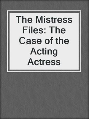 cover image of The Mistress Files: The Case of the Acting Actress