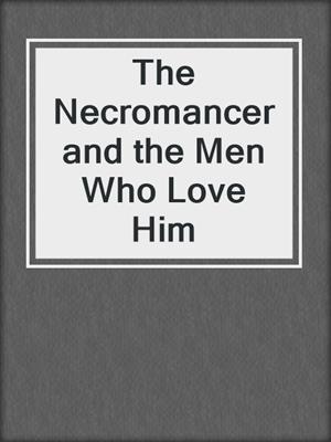 cover image of The Necromancer and the Men Who Love Him
