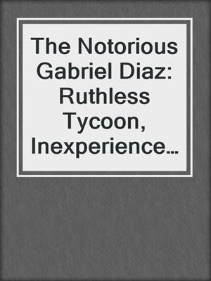 cover image of The Notorious Gabriel Diaz: Ruthless Tycoon, Inexperienced Mistress