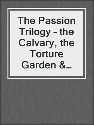 cover image of The Passion Trilogy – the Calvary, the Torture Garden & the Diary of a Chambermaid