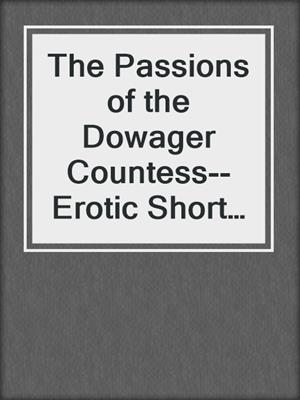 cover image of The Passions of the Dowager Countess--Erotic Short Story