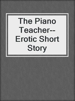 cover image of The Piano Teacher--Erotic Short Story