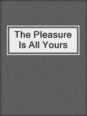 cover image of The Pleasure Is All Yours