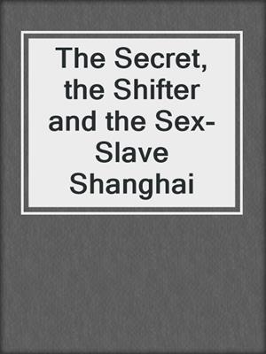 The Secret, the Shifter and the Sex- Slave Shanghai