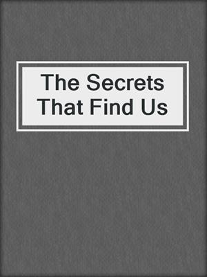 cover image of The Secrets That Find Us