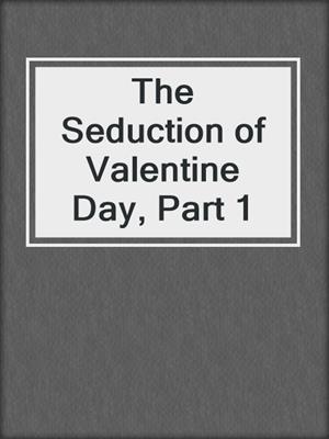 cover image of The Seduction of Valentine Day, Part 1