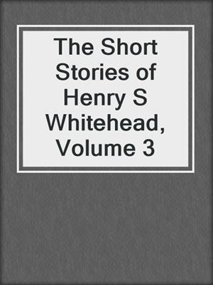 The Short Stories of Henry S Whitehead, Volume 3