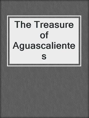 cover image of The Treasure of Aguascalientes