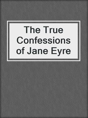 cover image of The True Confessions of Jane Eyre