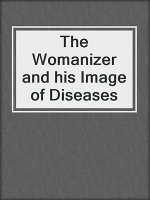 cover image of The Womanizer and his Image of Diseases