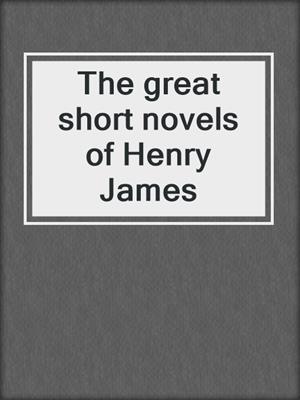 The great short novels of Henry James