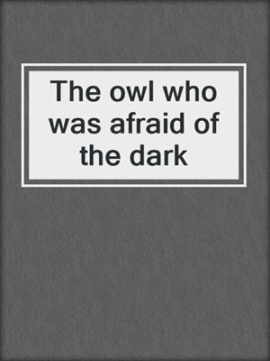The owl who was afraid of the dark