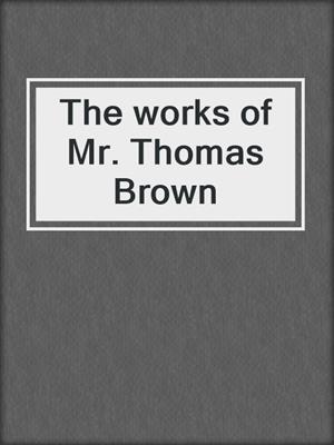 cover image of The works of Mr. Thomas Brown